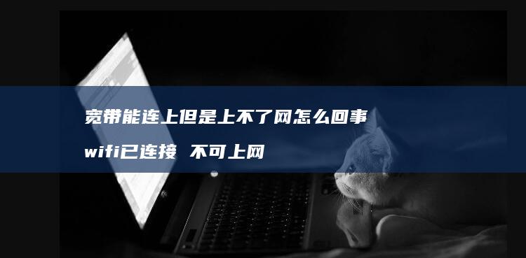 宽带能连上但是上不了网怎么回事 wifi已连接 不可上网