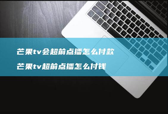 芒果tv会超前点播怎么付款 芒果tv超前点播怎么付钱