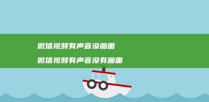 微信视频有声音没画面 微信视频有声音没有画面