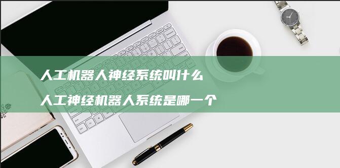 人工机器人神经系统叫什么 人工神经机器人系统是哪一个