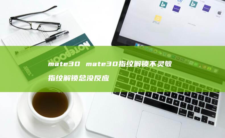 mate30 mate30指纹解锁不灵敏 指纹解锁总没反应