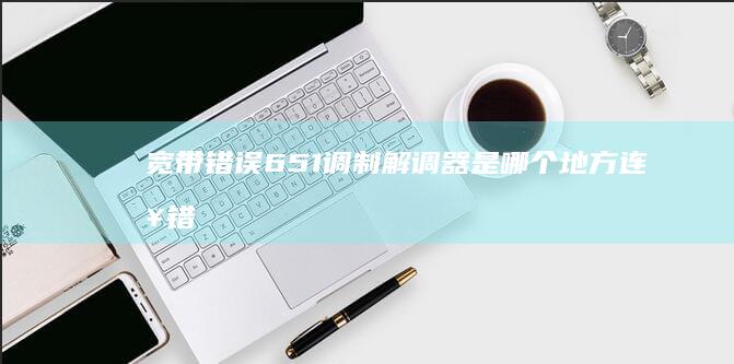 宽带错误651调制解调器是哪个地方连接错