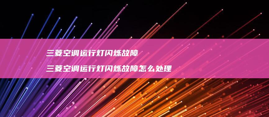 三菱空调运行灯闪烁故障 三菱空调运行灯闪烁故障怎么处理