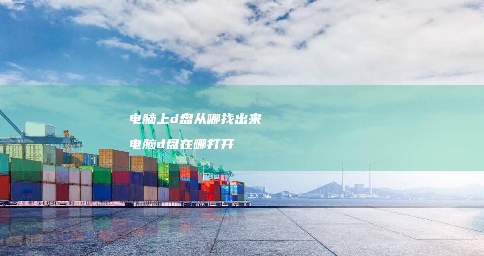 电脑上d盘从哪找出来 电脑d盘在哪打开