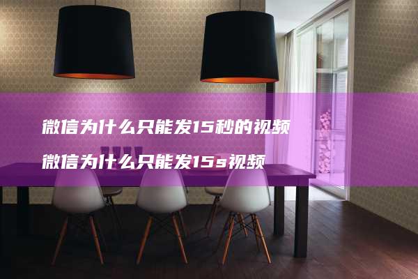 微信为什么只能发15秒的视频微信为什么只能发