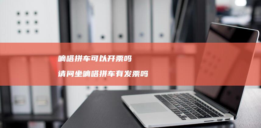 嘀嗒拼车可以开票吗 请问坐嘀嗒拼车有发票吗