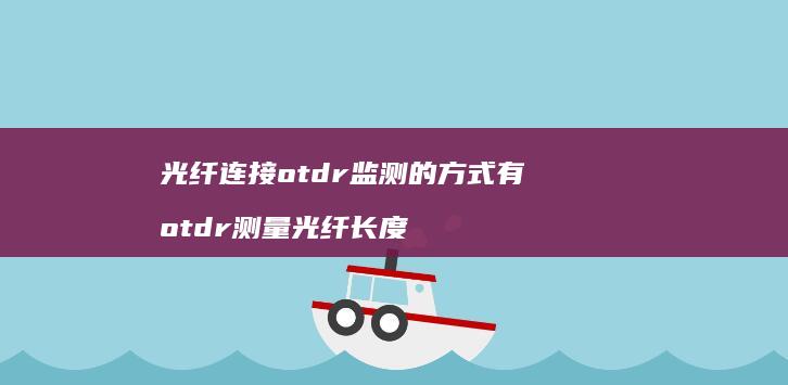 光纤连接otdr监测的方式有 otdr测量光纤长度