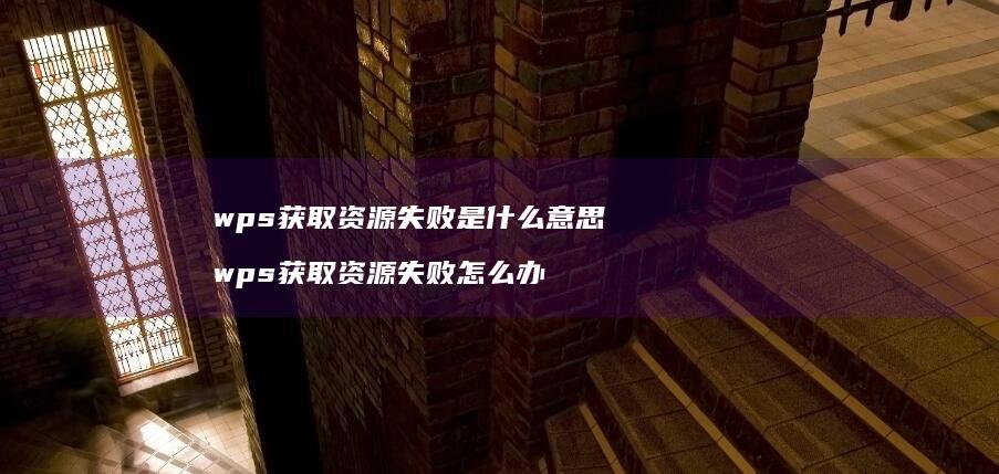 wps获取资源失败是什么意思 wps获取资源失败怎么办