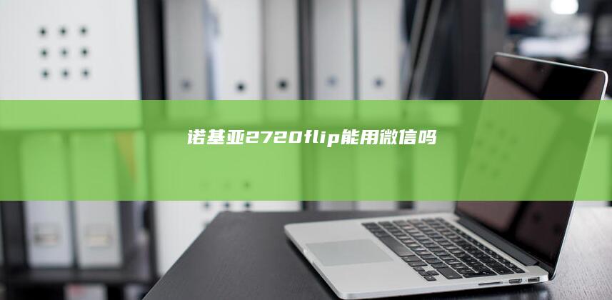 诺基亚2720flip能用微信吗