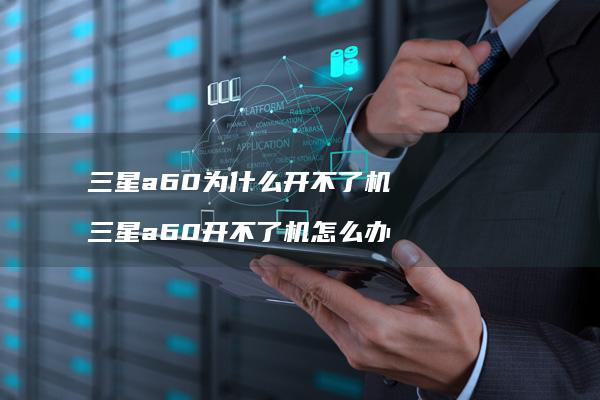 三星a60为什么开不了机 三星a60开不了机怎么办