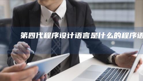 第四代程序设计语言是什么的程序语言