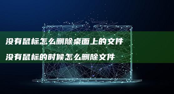 没有鼠标怎么删除桌面上的文件没有鼠标的时候怎