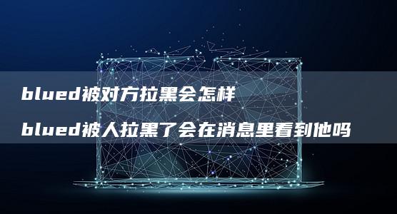 blued被对方拉黑会怎样blued被人拉黑