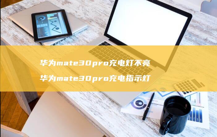 华为mate30pro充电灯不亮 华为mate30pro充电指示灯