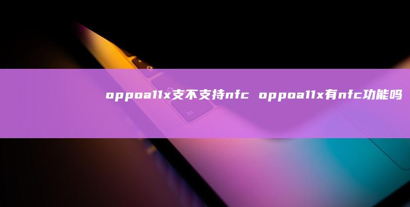oppoa11x支不支持nfc oppoa11x有nfc功能吗