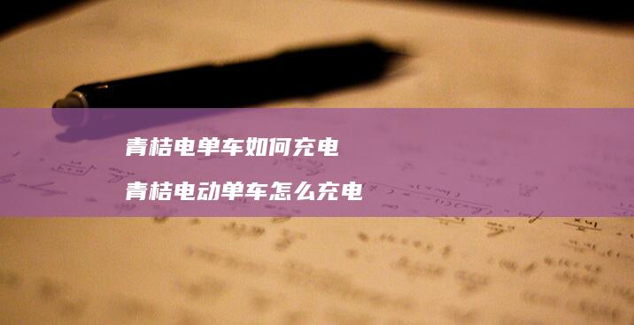 青桔电单车如何充电 青桔电动单车怎么充电