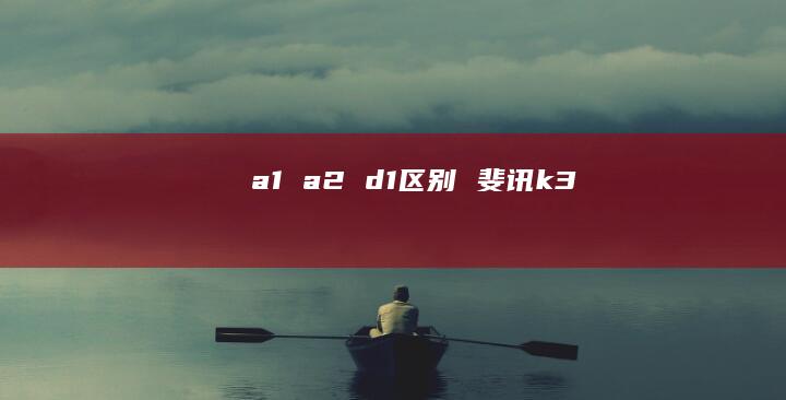 a1 a2 d1区别 斐讯k3