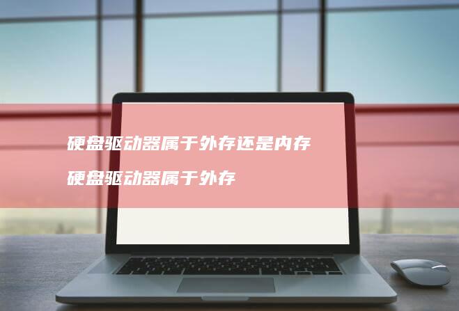 硬盘驱动器属于外存还是内存 硬盘驱动器属于外存