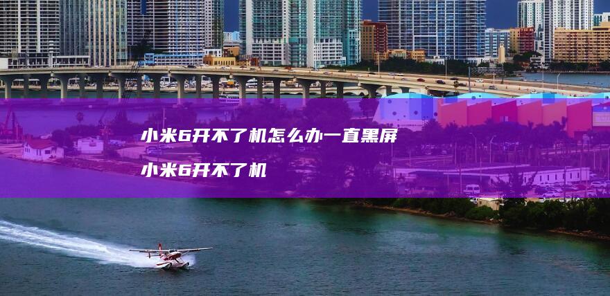 小米6开不了机怎么办一直黑屏 小米6开不了机
