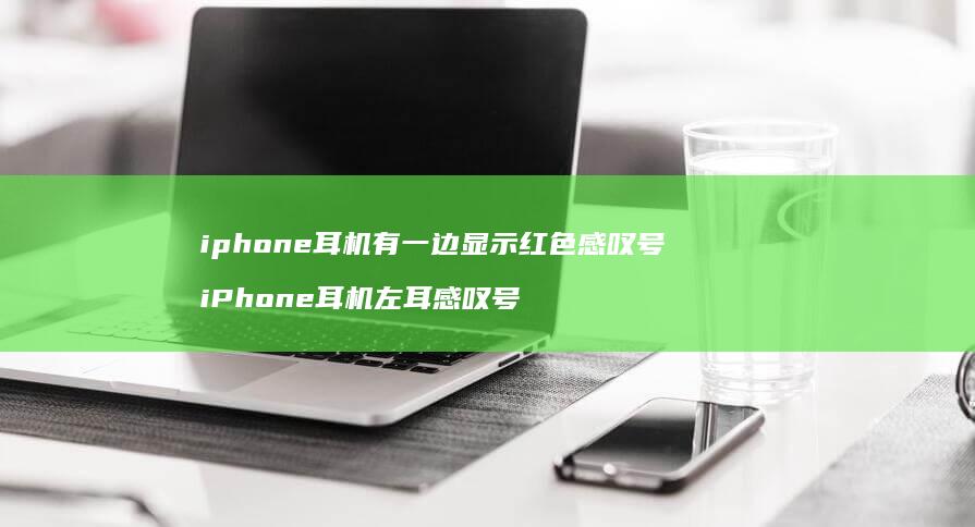 iphone耳机有一边显示红色感叹号 iPhone耳机左耳感叹号