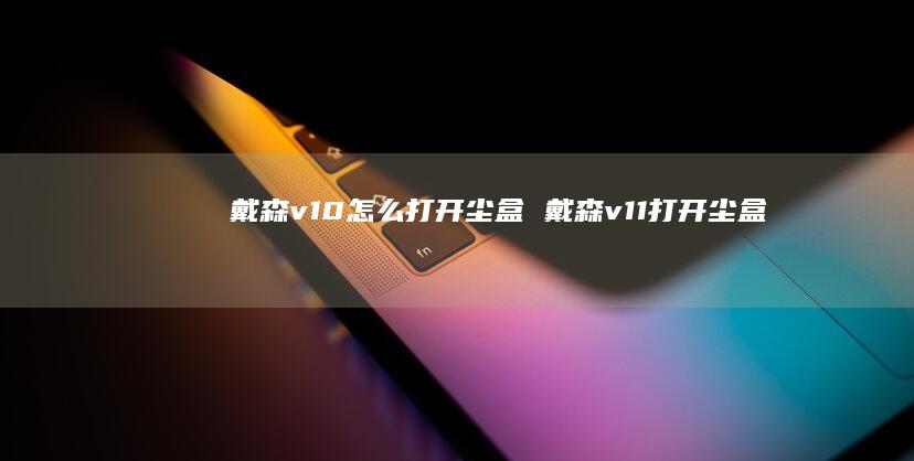 戴森v10怎么打开尘盒 戴森v11打开尘盒