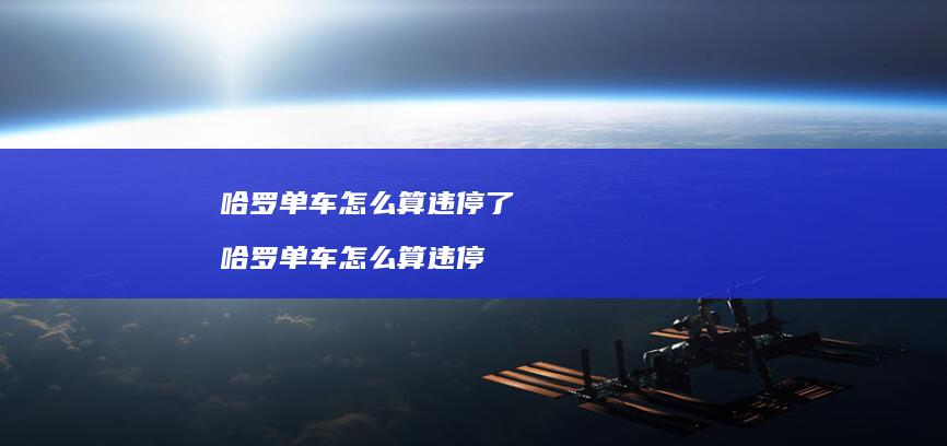 哈罗单车怎么算违停了 哈罗单车怎么算违停