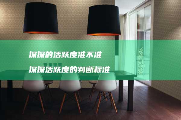 探探的活跃度准不准探探活跃度的判断标准