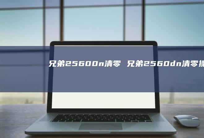 兄弟25600n清零 兄弟2560dn清零操作