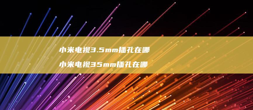 小米电视3.5mm插孔在哪 小米电视35mm插孔在哪