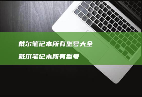 戴尔笔记本所有型号大全 戴尔笔记本所有型号