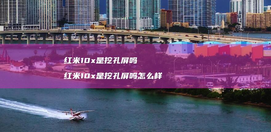 红米10x是挖孔屏吗 红米10x是挖孔屏吗怎么样