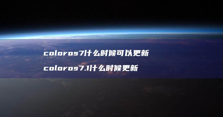 coloros7什么时候可以更新 coloros7.1什么时候更新