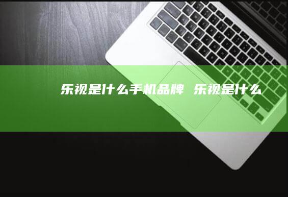 乐视是什么手机品牌 乐视是什么