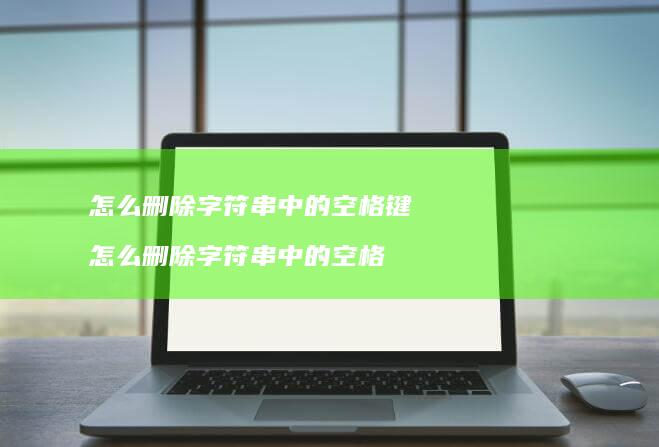 怎么删除字符串中的空格键 怎么删除字符串中的空格