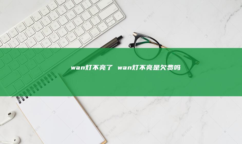 wan灯不亮了 wan灯不亮是欠费吗
