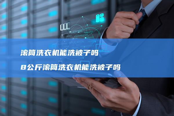 滚筒洗衣机能洗被子吗 8公斤滚筒洗衣机能洗被子吗