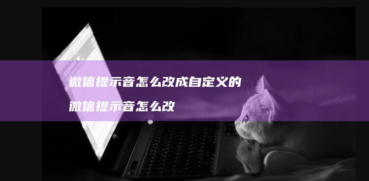 微信提示音怎么改成自定义的 微信提示音怎么改