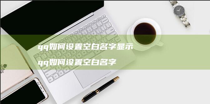 qq如何设置空白名字显示 qq如何设置空白名字