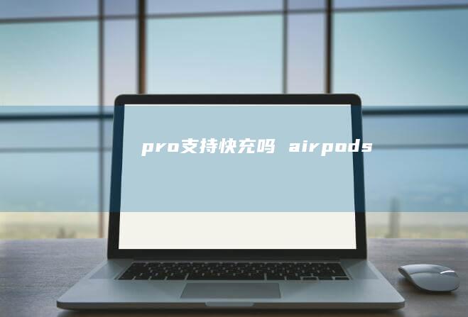 pro支持快充吗 airpods