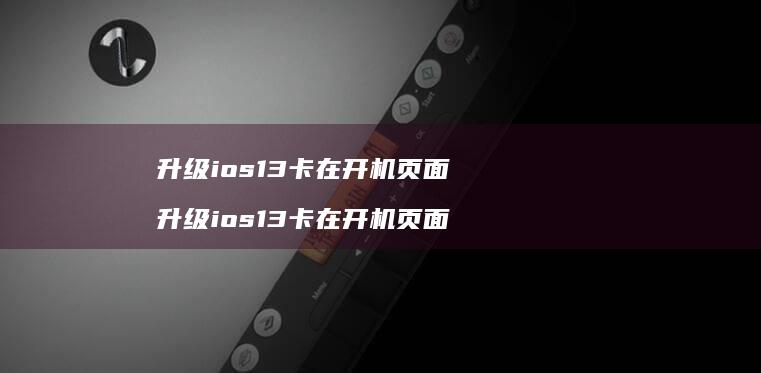 升级ios13卡在开机页面升级ios13卡在