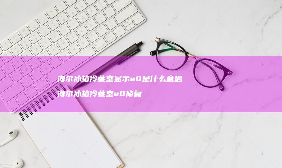 海尔冰箱冷藏室显示e0是什么意思 海尔冰箱冷藏室e0修复