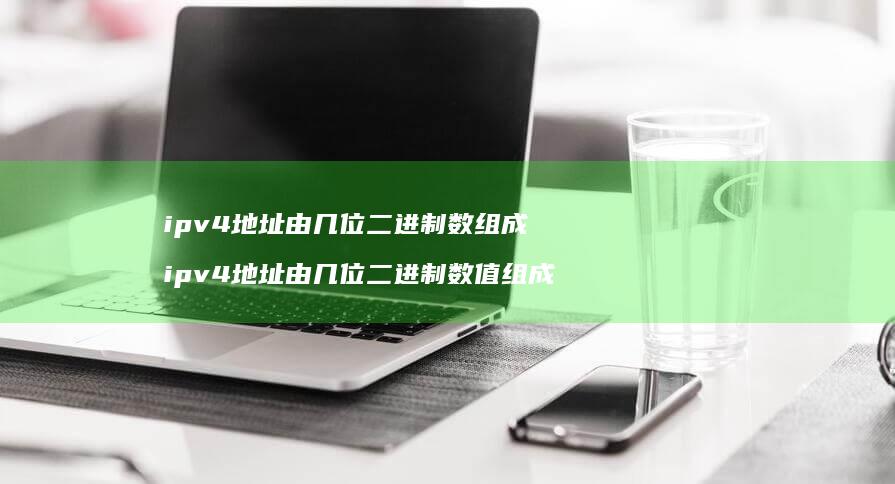 ipv4地址由几位二进制数组成 ipv4地址由几位二进制数值组成