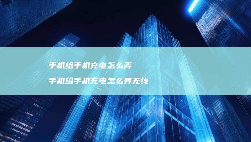 手机给手机充电怎么弄 手机给手机充电怎么弄无线