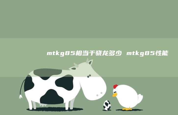 mtkg85相当于骁龙多少 mtkg85性能