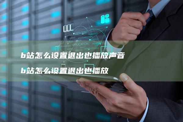 b站怎么设置退出也播放声音 b站怎么设置退出也播放