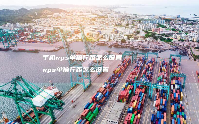 手机wps单倍行距怎么设置 wps单倍行距怎么设置