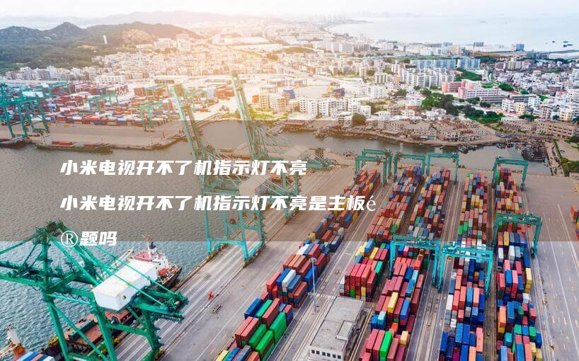 小米电视开不了机指示灯不亮 小米电视开不了机指示灯不亮是主板问题吗