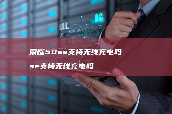荣耀50se支持无线充电吗se支持无线充电吗