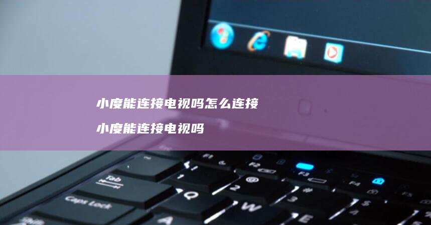 小度能连接电视吗怎么连接 小度能连接电视吗