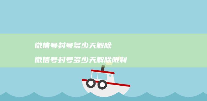 微信号封号多少天解除 微信号封号多少天解除限制